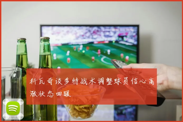 科瓦奇谈多特战术调整球员信心高涨状态回暖