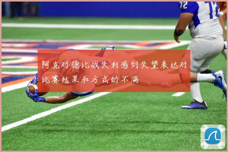 阿克对德比战失利感到失望表达对比赛结果和方式的不满