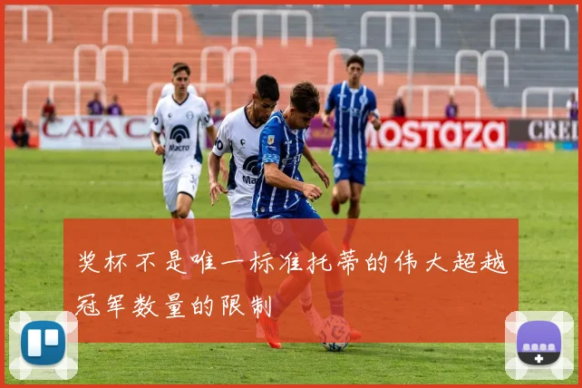 奖杯不是唯一标准托蒂的伟大超越冠军数量的限制