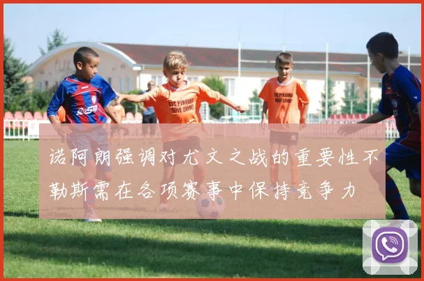 诺阿朗强调对尤文之战的重要性不勒斯需在各项赛事中保持竞争力